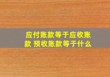 应付账款等于应收账款 预收账款等于什么